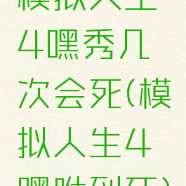 模拟人生4嘿秀几次会死(模拟人生4嘿咻到死)