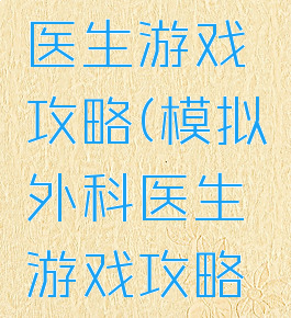 模拟外科医生游戏攻略(模拟外科医生游戏攻略视频)