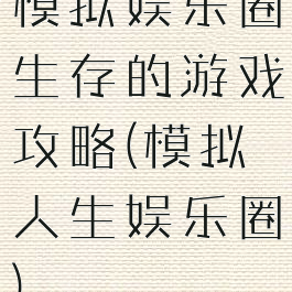 模拟娱乐圈生存的游戏攻略(模拟人生娱乐圈)