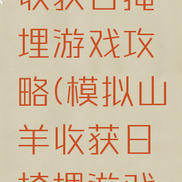 模拟山羊收获日掩埋游戏攻略(模拟山羊收获日掩埋游戏怎么做)