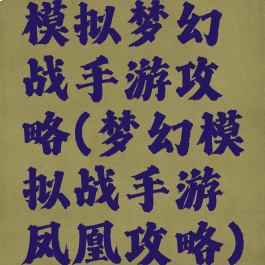 模拟梦幻战手游攻略(梦幻模拟战手游凤凰攻略)
