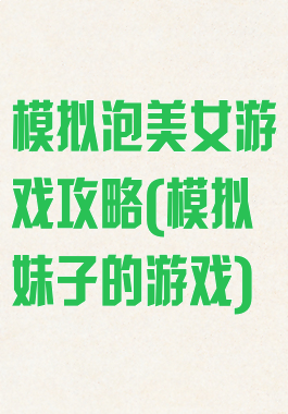 模拟泡美女游戏攻略(模拟妹子的游戏)