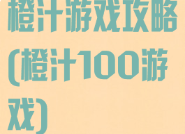 橙汁游戏攻略(橙汁100游戏)
