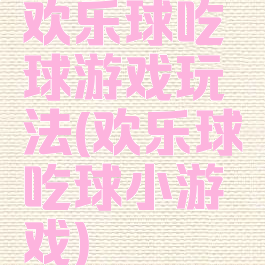 欢乐球吃球游戏玩法(欢乐球吃球小游戏)