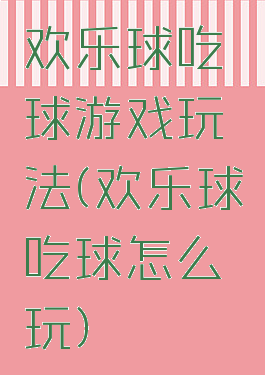 欢乐球吃球游戏玩法(欢乐球吃球怎么玩)