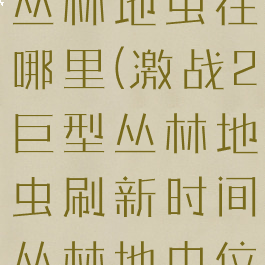 激战2巨型丛林地虫在哪里(激战2巨型丛林地虫刷新时间丛林地虫位置)