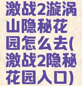 激战2漩涡山隐秘花园怎么去(激战2隐秘花园入口)