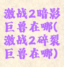 激战2暗影巨兽在哪(激战2碎裂巨兽在哪)