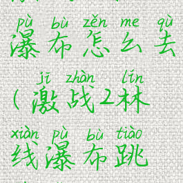 激战2林地瀑布怎么去(激战2林线瀑布跳跳乐)