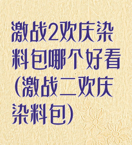 激战2欢庆染料包哪个好看(激战二欢庆染料包)