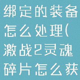 激战2灵魂绑定的装备怎么处理(激战2灵魂碎片怎么获得)