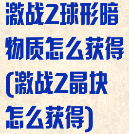 激战2球形暗物质怎么获得(激战2晶块怎么获得)