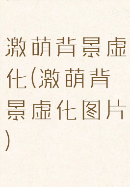 激萌背景虚化(激萌背景虚化图片)