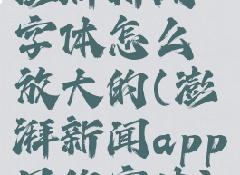 澎湃新闻字体怎么放大的(澎湃新闻app用的字体)