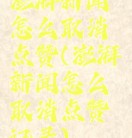 澎湃新闻怎么取消点赞(澎湃新闻怎么取消点赞记录)