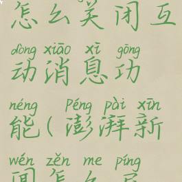 澎湃新闻怎么关闭互动消息功能(澎湃新闻怎么屏蔽)