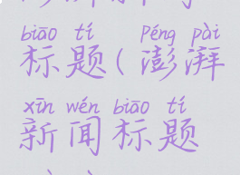澎湃新闻标题(澎湃新闻标题错误)