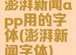 澎湃新闻app用的字体(澎湃新闻字体)