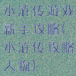 水浒传游戏新手攻略(水浒传攻略人物)