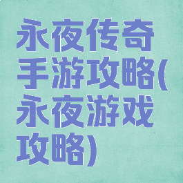 永夜传奇手游攻略(永夜游戏攻略)