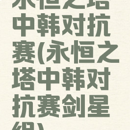 永恒之塔中韩对抗赛(永恒之塔中韩对抗赛剑星组)