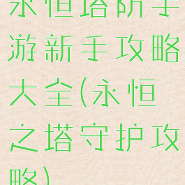 永恒塔防手游新手攻略大全(永恒之塔守护攻略)