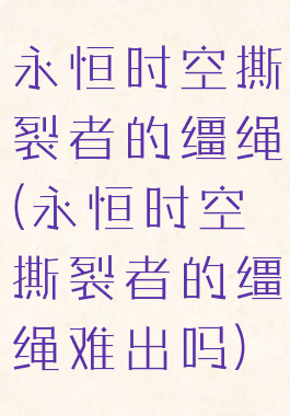 永恒时空撕裂者的缰绳(永恒时空撕裂者的缰绳难出吗)