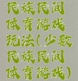 民族民间体育游戏玩法(少数民族民间体育游戏)