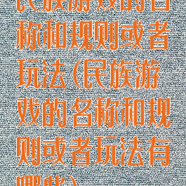 民族游戏的名称和规则或者玩法(民族游戏的名称和规则或者玩法有哪些)