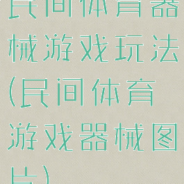 民间体育器械游戏玩法(民间体育游戏器械图片)
