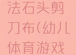 民间体育游戏的玩法石头剪刀布(幼儿体育游戏石头剪刀布)