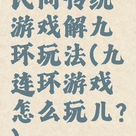 民间传统游戏解九环玩法(九连环游戏怎么玩儿?)