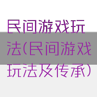 民间游戏玩法(民间游戏玩法及传承)