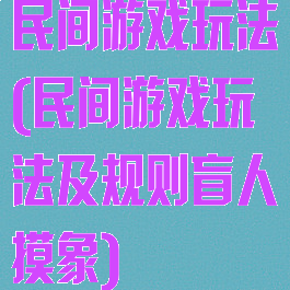 民间游戏玩法(民间游戏玩法及规则盲人摸象)