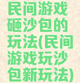 民间游戏砸沙包的玩法(民间游戏玩沙包新玩法)