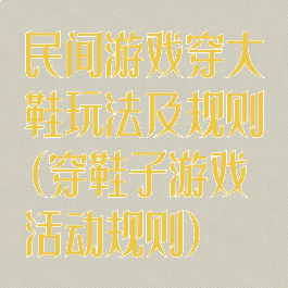 民间游戏穿大鞋玩法及规则(穿鞋子游戏活动规则)