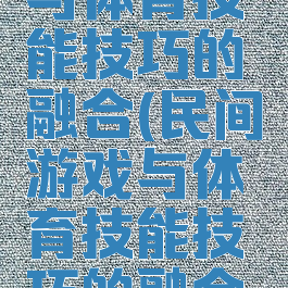 民间游戏与体育技能技巧的融合(民间游戏与体育技能技巧的融合论文)