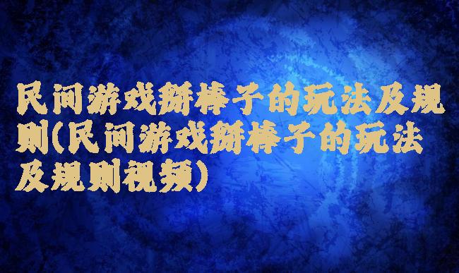 民间游戏掰棒子的玩法及规则(民间游戏掰棒子的玩法及规则视频)