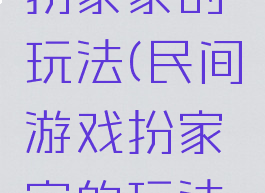 民间游戏扮家家的玩法(民间游戏扮家家的玩法是什么)