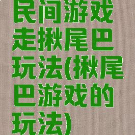 民间游戏走揪尾巴玩法(揪尾巴游戏的玩法)