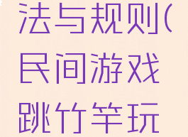 民间游戏跳竹竿玩法与规则(民间游戏跳竹竿玩法与规则视频)
