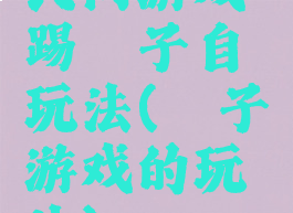 民间游戏踢毽子自玩法(毽子游戏的玩法)
