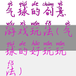 气球的创意游戏玩法(气球的好玩玩法)