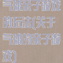 气球亲子游戏的玩法(关于气球的亲子游戏)