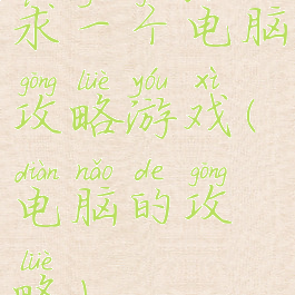 求一个电脑攻略游戏(电脑的攻略)