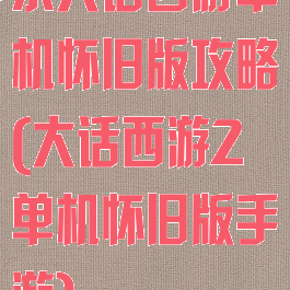 求大话西游单机怀旧版攻略(大话西游2单机怀旧版手游)