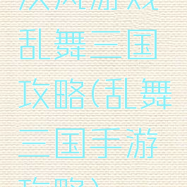 汉风游戏乱舞三国攻略(乱舞三国手游攻略)