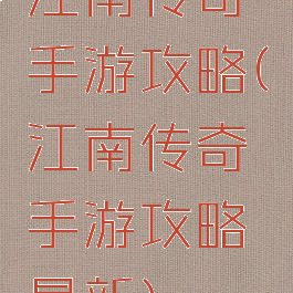 江南传奇手游攻略(江南传奇手游攻略最新)
