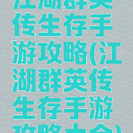 江湖群英传生存手游攻略(江湖群英传生存手游攻略大全)