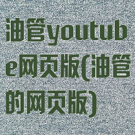 油管youtube网页版(油管的网页版)